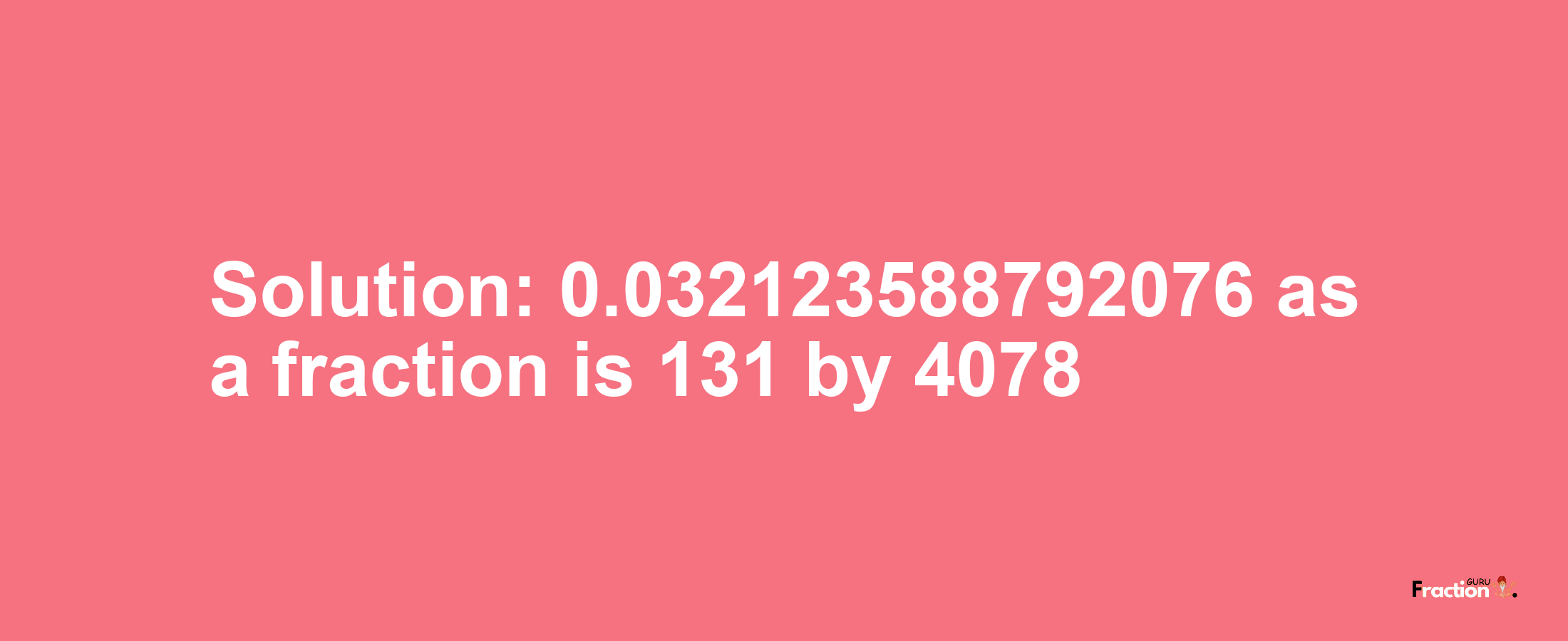 Solution:0.032123588792076 as a fraction is 131/4078